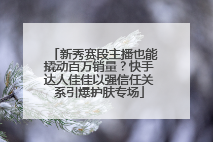 新秀赛段主播也能撬动百万销量？快手达人佳佳以强信任关系引爆护肤专场