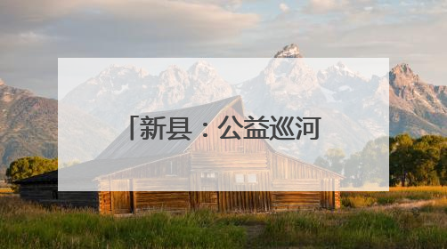 新县：公益巡河守护幸福河湖