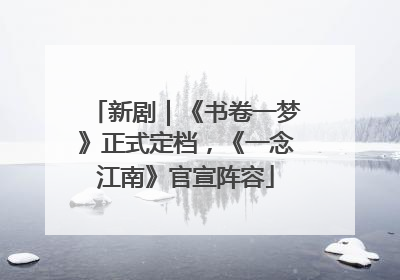 新剧｜《书卷一梦》正式定档，《一念江南》官宣阵容