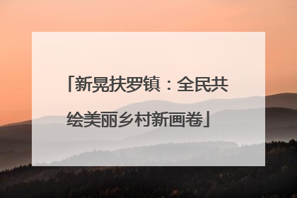 新晃扶罗镇：全民共绘美丽乡村新画卷