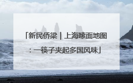 新民侨梁｜上海嗦面地图：一筷子夹起多国风味