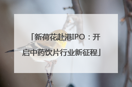 新荷花赴港IPO：开启中药饮片行业新征程