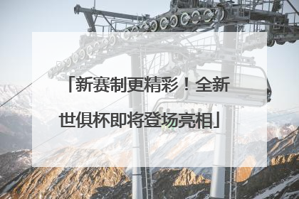 新赛制更精彩！全新世俱杯即将登场亮相