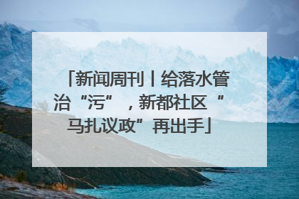 新闻周刊丨给落水管治“污”，新都社区“马扎议政”再出手