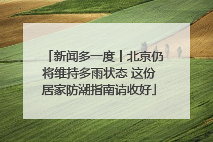 新闻多一度丨北京仍将维持多雨状态 这份居家防潮指南请收好