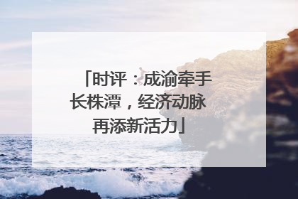 时评：成渝牵手长株潭，经济动脉再添新活力
