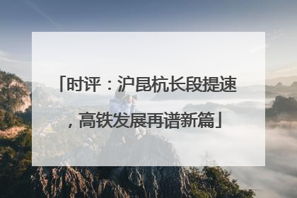 时评：沪昆杭长段提速，高铁发展再谱新篇