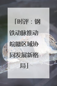 时评：钢铁动脉推动皖赣区域协同发展新格局
