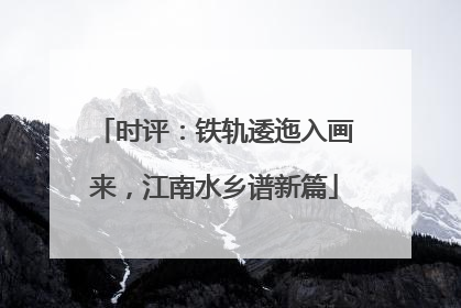 时评：铁轨逶迤入画来，江南水乡谱新篇