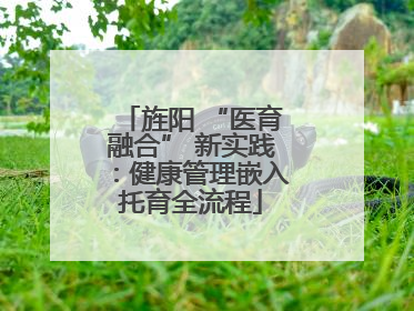 旌阳 “医育融合” 新实践：健康管理嵌入托育全流程