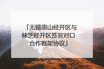 无锡惠山经开区与林芝经开区签署对口合作框架协议