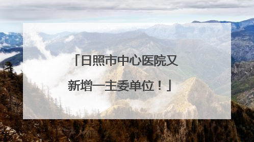 日照市中心医院又新增一主委单位！