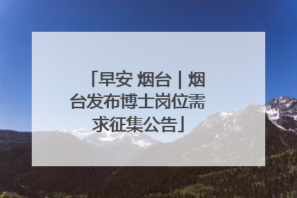 早安 烟台｜烟台发布博士岗位需求征集公告