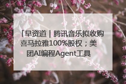 早资道｜腾讯音乐拟收购喜马拉雅100%股权；美团AI编程Agent工具NoCode上线
