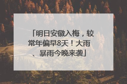 明日安徽入梅，较常年偏早8天！大雨、暴雨今晚来袭