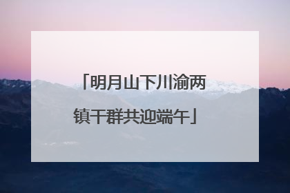 明月山下川渝两镇干群共迎端午