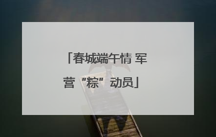 春城端午情 军营“粽”动员
