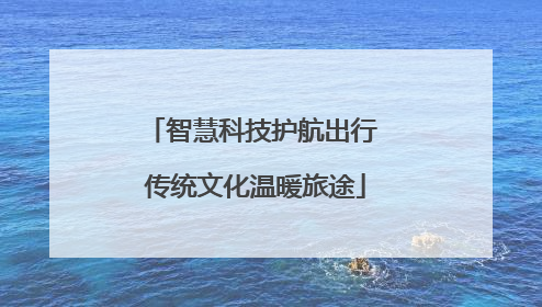 智慧科技护航出行 传统文化温暖旅途