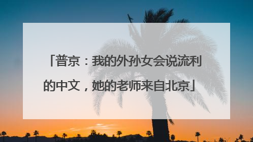 普京：我的外孙女会说流利的中文，她的老师来自北京