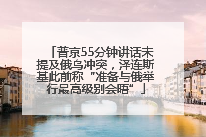 普京55分钟讲话未提及俄乌冲突，泽连斯基此前称“准备与俄举行最高级别会晤”