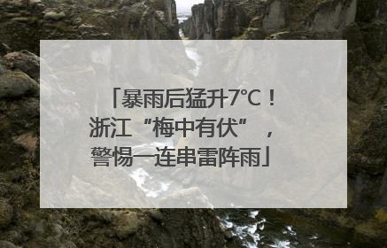 暴雨后猛升7℃！浙江“梅中有伏”，警惕一连串雷阵雨
