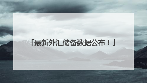 最新外汇储备数据公布！