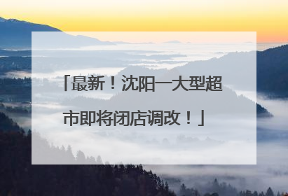 最新！沈阳一大型超市即将闭店调改！