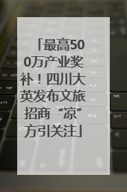 最高500万产业奖补！四川大英发布文旅招商“凉”方引关注