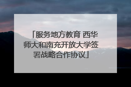 服务地方教育 西华师大和南充开放大学签署战略合作协议