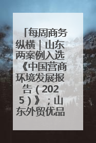 每周商务纵横｜山东两案例入选《中国营商环境发展报告（2025）》；山东外贸优品购物季进机关活动在济南举办