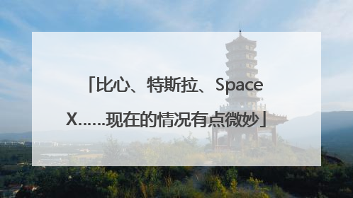 比心、特斯拉、SpaceX……现在的情况有点微妙