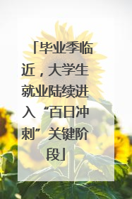 毕业季临近，大学生就业陆续进入“百日冲刺”关键阶段