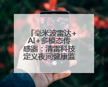 毫米波雷达+AI+多模态传感器：清雷科技定义夜间健康监测新范式