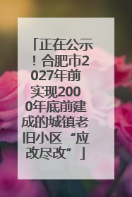 正在公示！合肥市2027年前实现2000年底前建成的城镇老旧小区“应改尽改”