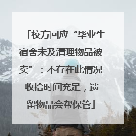 校方回应“毕业生宿舍未及清理物品被卖”：不存在此情况 收拾时间充足，遗留物品会帮保管