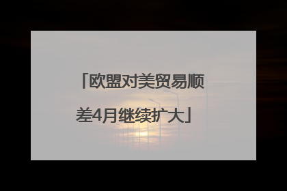 欧盟对美贸易顺差4月继续扩大