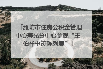 潍坊市住房公积金管理中心寿光分中心参观“王伯祥事迹陈列展”