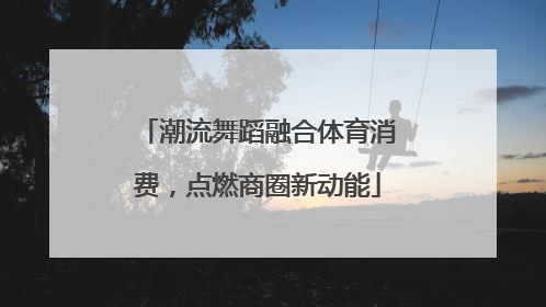 潮流舞蹈融合体育消费，点燃商圈新动能