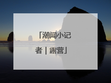 潮闻小记者｜露营