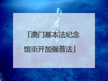 澳门基本法纪念馆重开加强普法