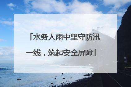水务人雨中坚守防汛一线，筑起安全屏障