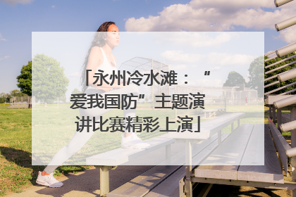 永州冷水滩：“爱我国防”主题演讲比赛精彩上演
