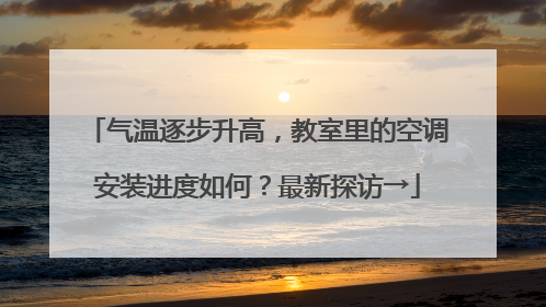 气温逐步升高，教室里的空调安装进度如何？最新探访→