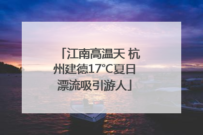 江南高温天 杭州建德17℃夏日漂流吸引游人