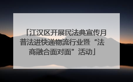 江汉区开展民法典宣传月普法进快递物流行业暨“法商融合面对面”活动