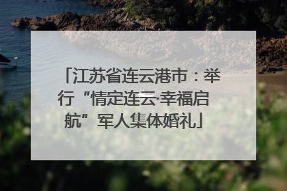 江苏省连云港市：举行“情定连云·幸福启航”军人集体婚礼