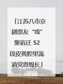 江苏八市京剧票友“戏”聚宿迁 52段皮黄腔里流淌党恩绵长