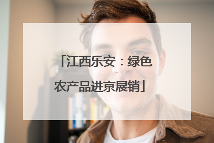 江西乐安：绿色农产品进京展销