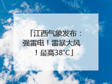 江西气象发布：强雷电！雷暴大风！最高38℃