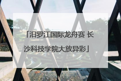汨罗江国际龙舟赛 长沙科技学院大放异彩